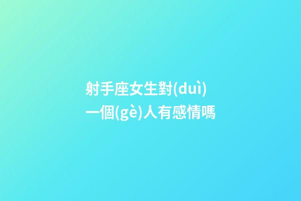 射手座女生對(duì)一個(gè)人有感情嗎-第1張-星座運(yùn)勢(shì)-玄機(jī)派