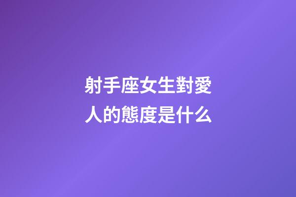 射手座女生對愛人的態度是什么-第1張-星座運勢-玄機派