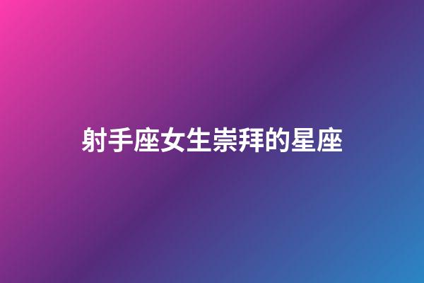 射手座女生崇拜的星座-第1張-星座運勢-玄機(jī)派