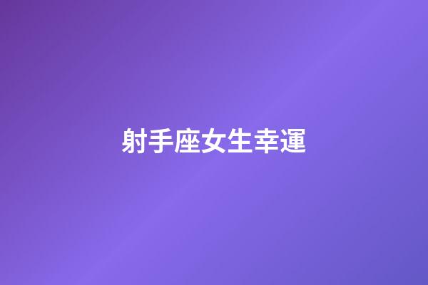 射手座女生幸運-第1張-星座運勢-玄機派