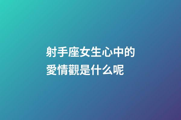 射手座女生心中的愛情觀是什么呢-第1張-星座運勢-玄機派