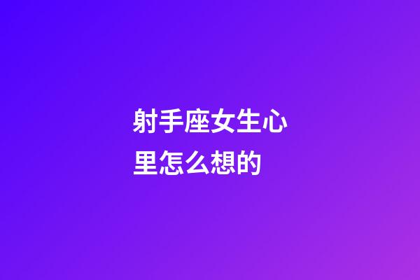 射手座女生心里怎么想的-第1張-星座運勢-玄機派
