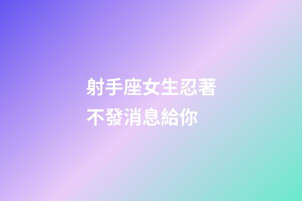 射手座女生忍著不發消息給你-第1張-星座運勢-玄機派