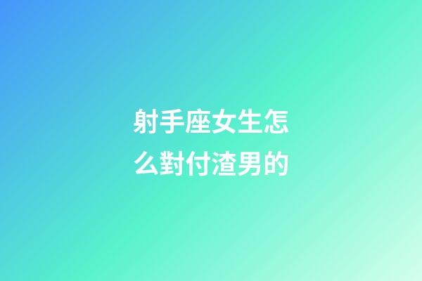 射手座女生怎么對付渣男的-第1張-星座運勢-玄機派