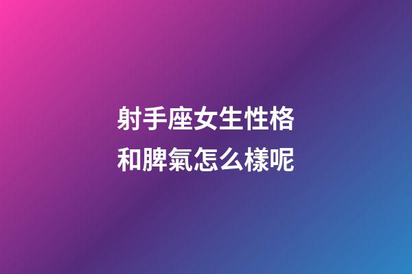 射手座女生性格和脾氣怎么樣呢-第1張-星座運勢-玄機派