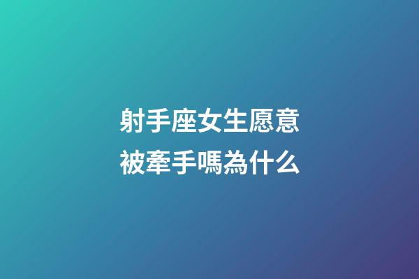 射手座女生愿意被牽手嗎為什么-第1張-星座運(yùn)勢(shì)-玄機(jī)派