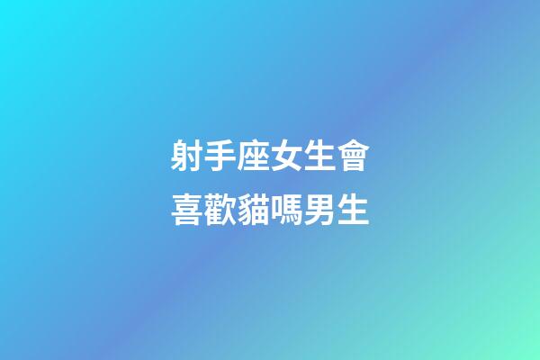射手座女生會喜歡貓嗎男生-第1張-星座運(yùn)勢-玄機(jī)派