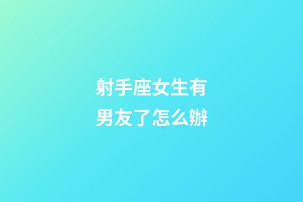 射手座女生有男友了怎么辦-第1張-星座運勢-玄機派