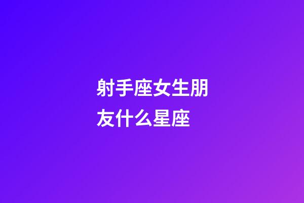 射手座女生朋友什么星座-第1張-星座運勢-玄機派