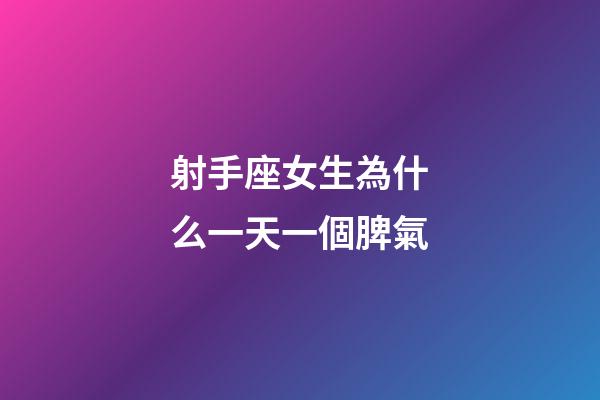 射手座女生為什么一天一個脾氣-第1張-星座運(yùn)勢-玄機(jī)派