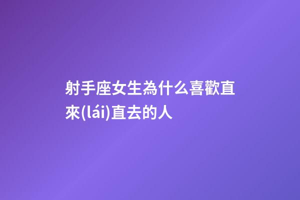 射手座女生為什么喜歡直來(lái)直去的人-第1張-星座運(yùn)勢(shì)-玄機(jī)派