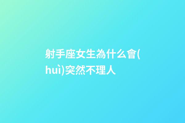 射手座女生為什么會(huì)突然不理人-第1張-星座運(yùn)勢(shì)-玄機(jī)派