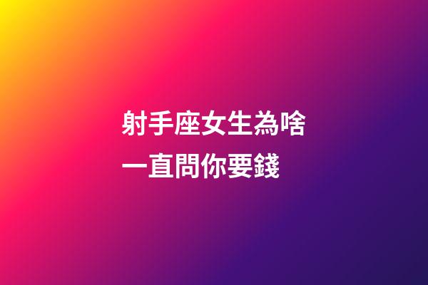 射手座女生為啥一直問你要錢