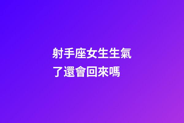 射手座女生生氣了還會回來嗎-第1張-星座運勢-玄機派