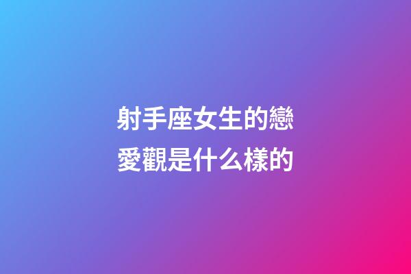 射手座女生的戀愛觀是什么樣的-第1張-星座運勢-玄機派