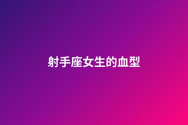 射手座女生的血型-第1張-星座運勢-玄機派