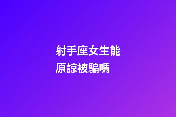 射手座女生能原諒被騙嗎-第1張-星座運勢-玄機派
