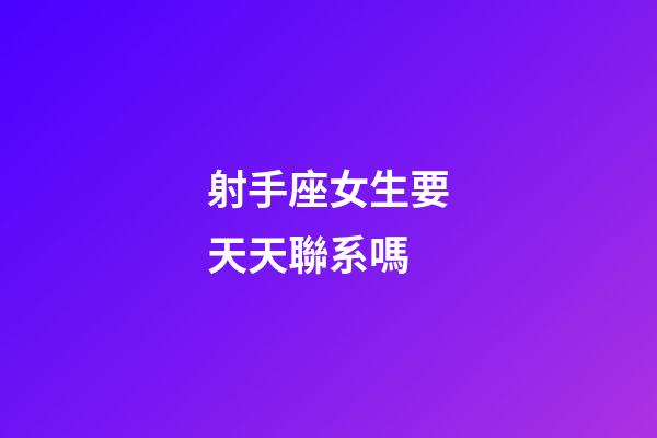 射手座女生要天天聯系嗎-第1張-星座運勢-玄機派
