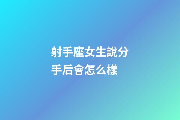 射手座女生說分手后會怎么樣-第1張-星座運勢-玄機派