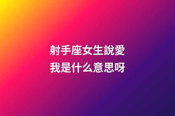 射手座女生說愛我是什么意思呀-第1張-星座運勢-玄機派
