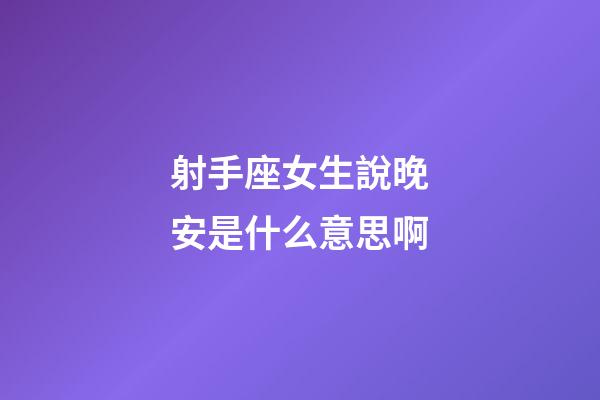 射手座女生說晚安是什么意思啊-第1張-星座運勢-玄機派