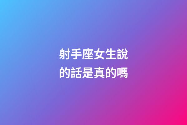 射手座女生說的話是真的嗎-第1張-星座運勢-玄機派