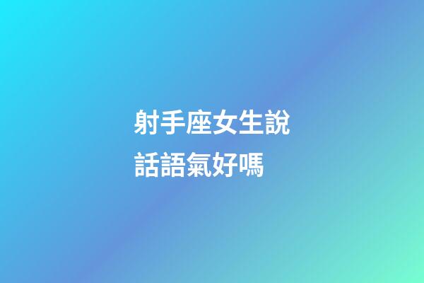 射手座女生說話語氣好嗎-第1張-星座運勢-玄機派