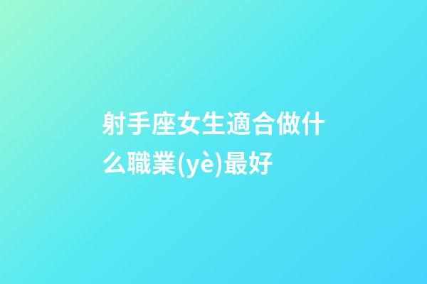 射手座女生適合做什么職業(yè)最好-第1張-星座運(yùn)勢-玄機(jī)派