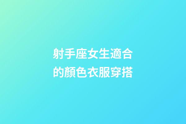 射手座女生適合的顏色衣服穿搭-第1張-星座運勢-玄機派
