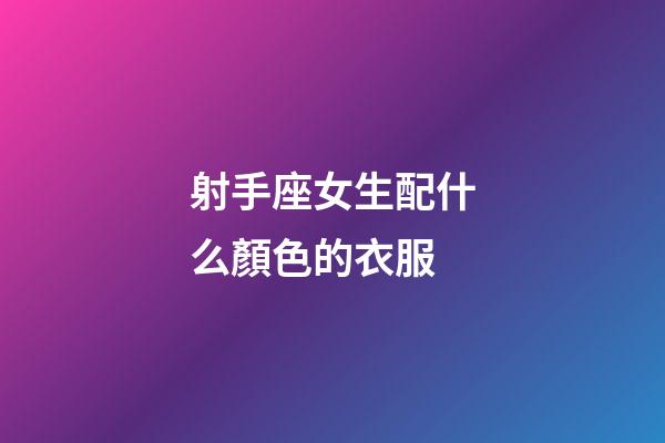射手座女生配什么顏色的衣服-第1張-星座運勢-玄機派