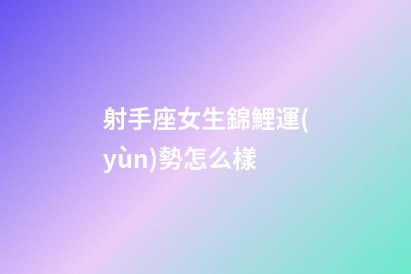 射手座女生錦鯉運(yùn)勢怎么樣