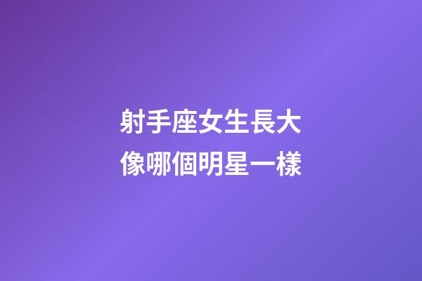 射手座女生長大像哪個明星一樣-第1張-星座運勢-玄機派