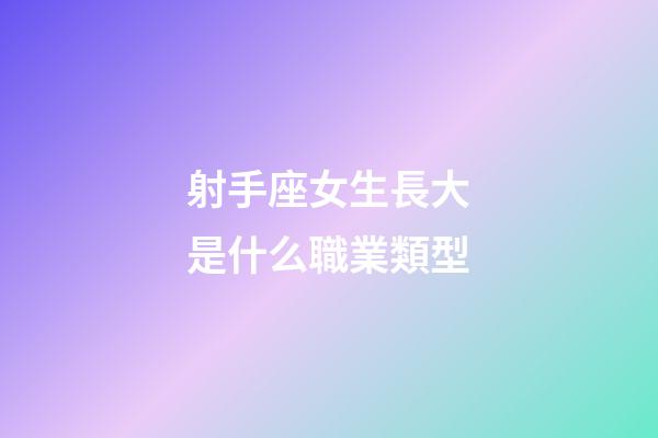 射手座女生長大是什么職業類型-第1張-星座運勢-玄機派