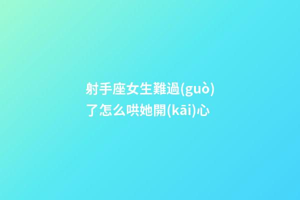 射手座女生難過(guò)了怎么哄她開(kāi)心-第1張-星座運(yùn)勢(shì)-玄機(jī)派
