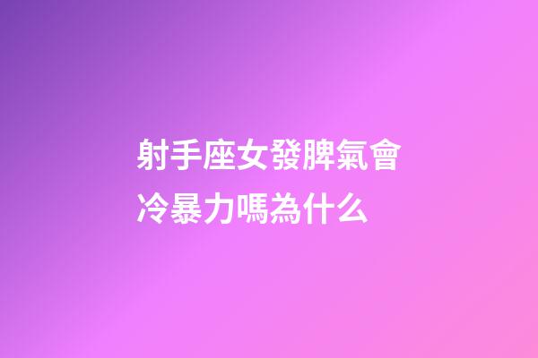 射手座女發脾氣會冷暴力嗎為什么-第1張-星座運勢-玄機派