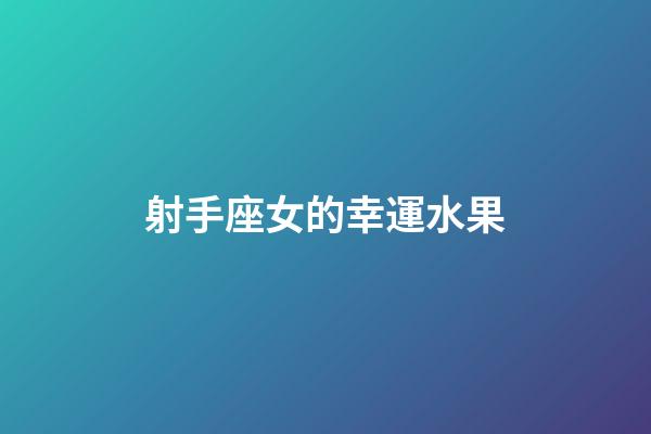 射手座女的幸運水果-第1張-星座運勢-玄機派
