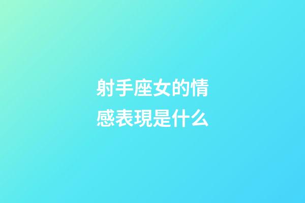 射手座女的情感表現是什么-第1張-星座運勢-玄機派