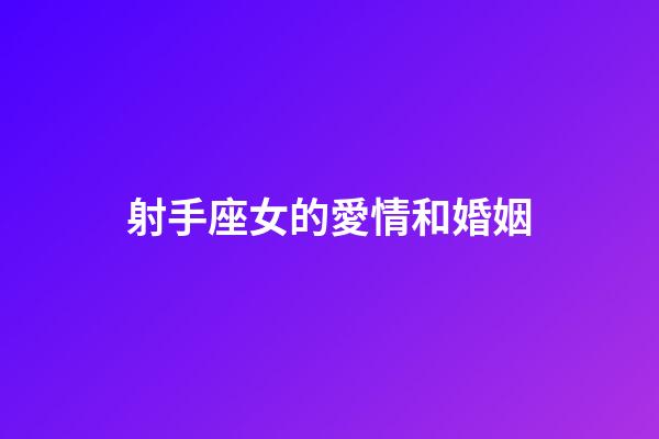 射手座女的愛情和婚姻-第1張-星座運勢-玄機派