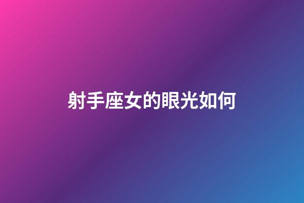 射手座女的眼光如何-第1張-星座運勢-玄機派