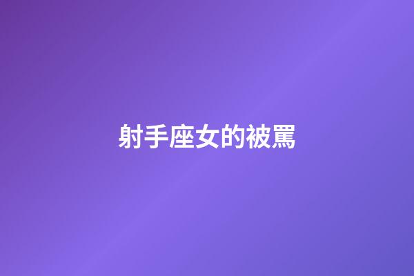 射手座女的被罵-第1張-星座運(yùn)勢-玄機(jī)派