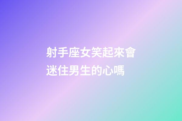 射手座女笑起來會迷住男生的心嗎