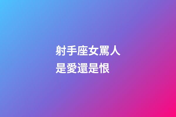 射手座女罵人是愛還是恨-第1張-星座運勢-玄機派