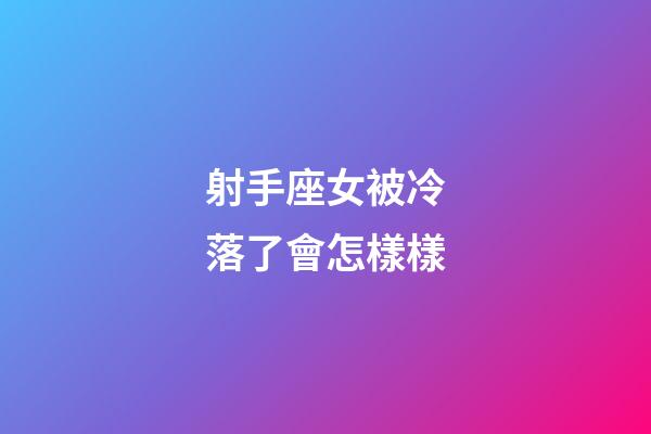 射手座女被冷落了會怎樣樣-第1張-星座運勢-玄機派