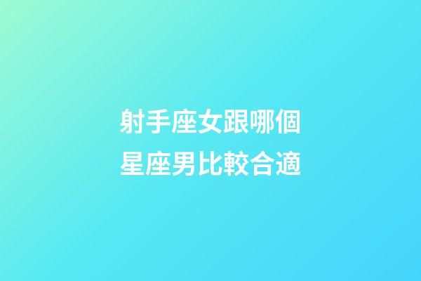 射手座女跟哪個星座男比較合適-第1張-星座運勢-玄機派