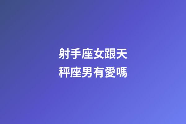 射手座女跟天秤座男有愛嗎-第1張-星座運勢-玄機派