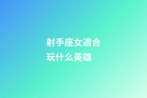 射手座女適合玩什么英雄-第1張-星座運勢-玄機派