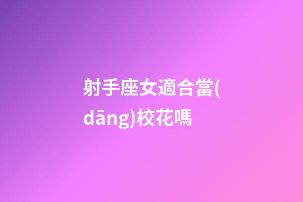 射手座女適合當(dāng)校花嗎