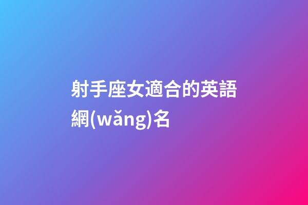 射手座女適合的英語網(wǎng)名