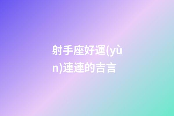 射手座好運(yùn)連連的吉言-第1張-星座運(yùn)勢-玄機(jī)派
