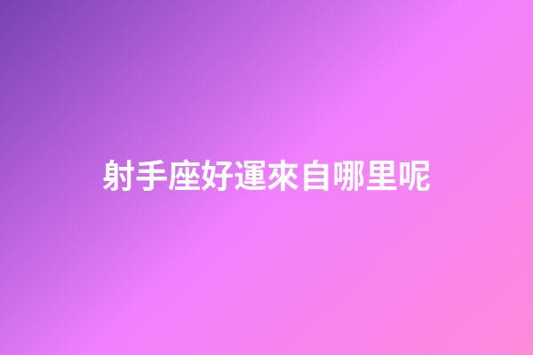 射手座好運來自哪里呢-第1張-星座運勢-玄機派